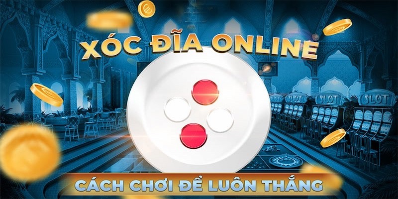 Chiến thuật chơi Xóc Đĩa cực hiệu quả từ chuyên gia 